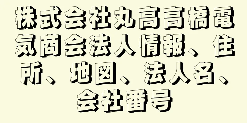 株式会社丸高高橋電気商会法人情報、住所、地図、法人名、会社番号