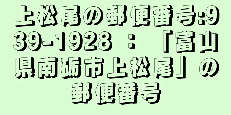 上松尾の郵便番号:939-1928 ： 「富山県南砺市上松尾」の郵便番号