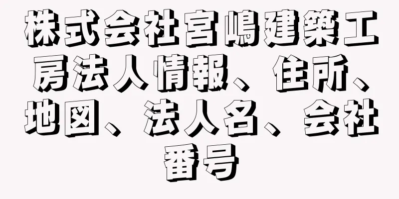 株式会社宮嶋建築工房法人情報、住所、地図、法人名、会社番号