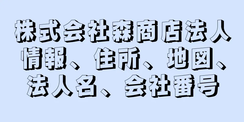 株式会社森商店法人情報、住所、地図、法人名、会社番号