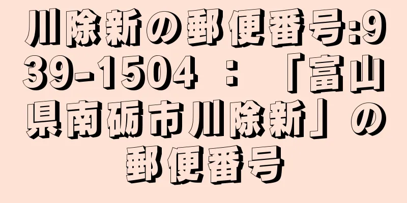 川除新の郵便番号:939-1504 ： 「富山県南砺市川除新」の郵便番号