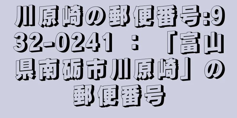 川原崎の郵便番号:932-0241 ： 「富山県南砺市川原崎」の郵便番号