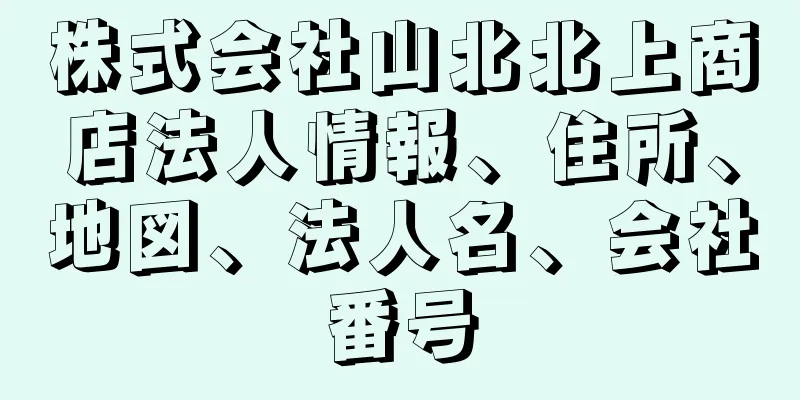 株式会社山北北上商店法人情報、住所、地図、法人名、会社番号