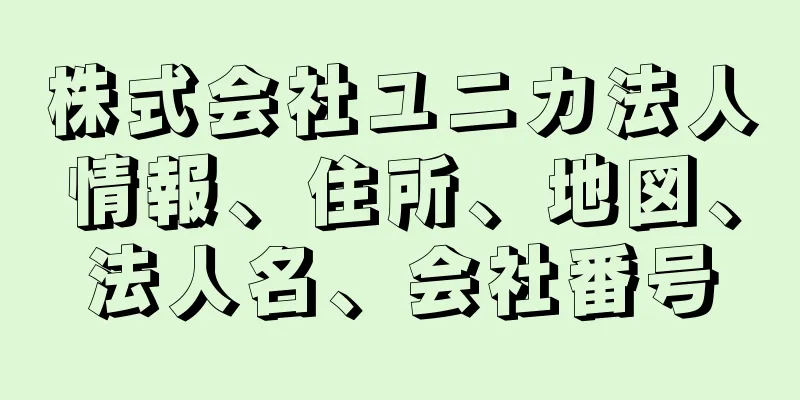 株式会社ユニカ法人情報、住所、地図、法人名、会社番号