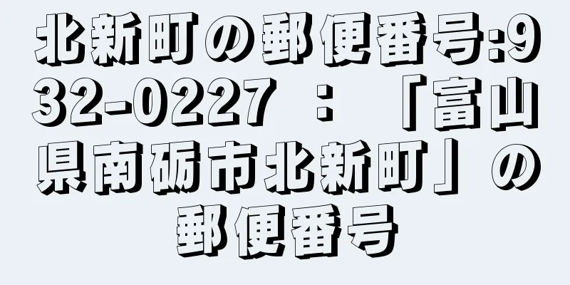 北新町の郵便番号:932-0227 ： 「富山県南砺市北新町」の郵便番号