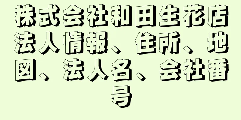 株式会社和田生花店法人情報、住所、地図、法人名、会社番号