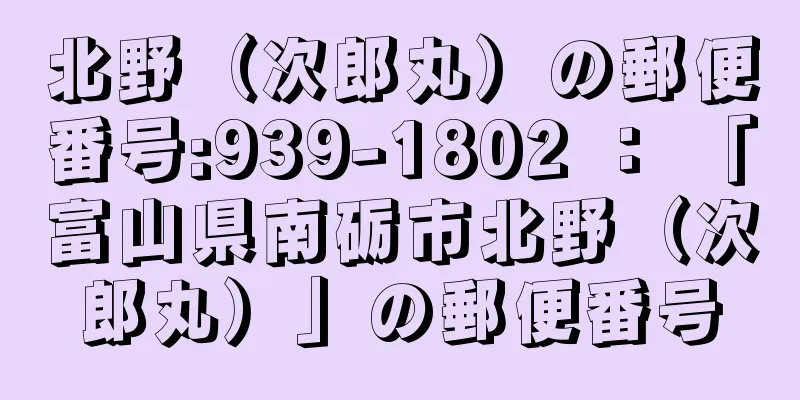 北野（次郎丸）の郵便番号:939-1802 ： 「富山県南砺市北野（次郎丸）」の郵便番号