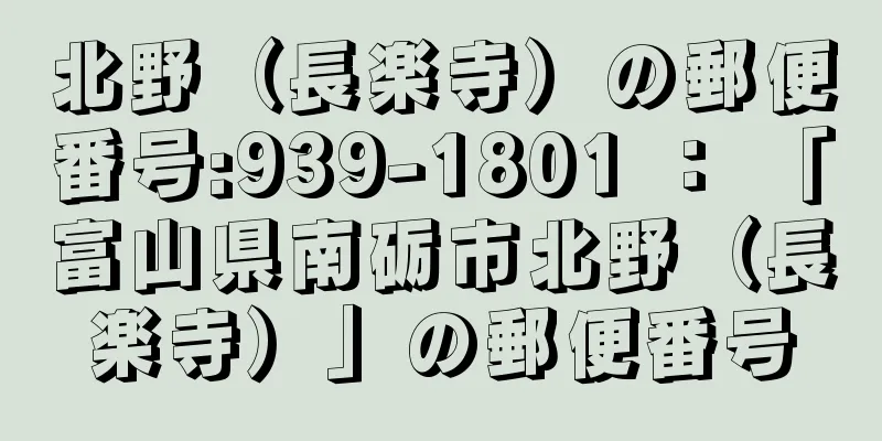 北野（長楽寺）の郵便番号:939-1801 ： 「富山県南砺市北野（長楽寺）」の郵便番号