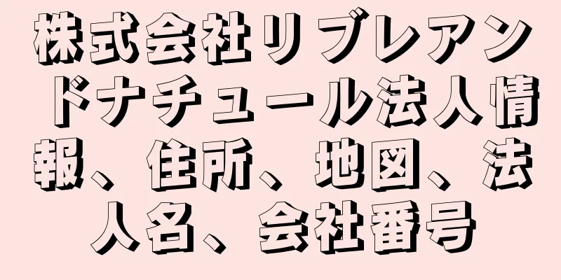 株式会社リブレアンドナチュール法人情報、住所、地図、法人名、会社番号