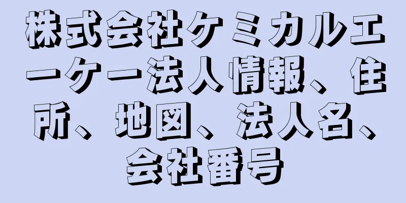 株式会社ケミカルエーケー法人情報、住所、地図、法人名、会社番号