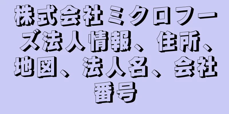 株式会社ミクロフーズ法人情報、住所、地図、法人名、会社番号