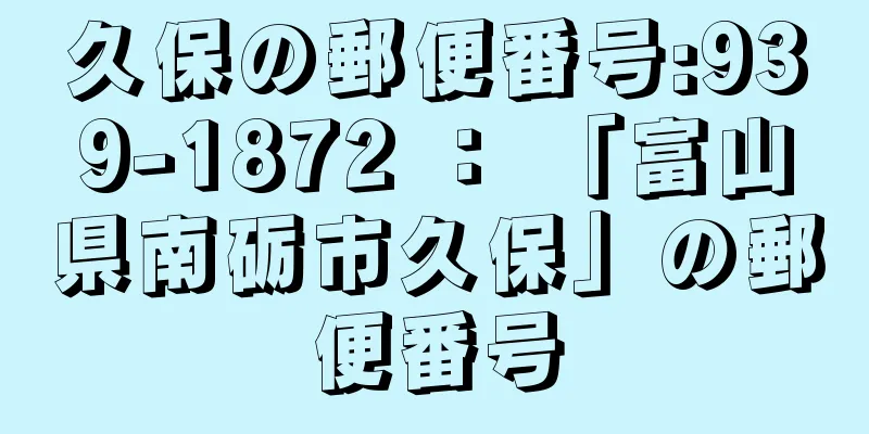 久保の郵便番号:939-1872 ： 「富山県南砺市久保」の郵便番号