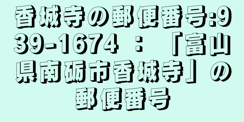 香城寺の郵便番号:939-1674 ： 「富山県南砺市香城寺」の郵便番号