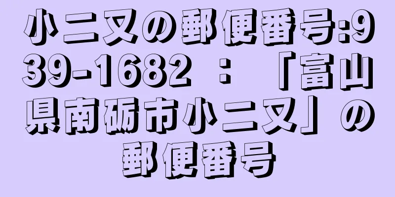 小二又の郵便番号:939-1682 ： 「富山県南砺市小二又」の郵便番号