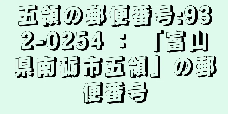 五領の郵便番号:932-0254 ： 「富山県南砺市五領」の郵便番号