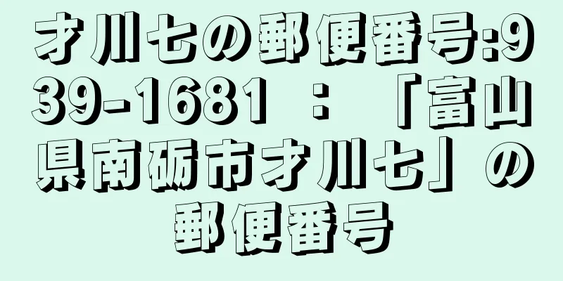 才川七の郵便番号:939-1681 ： 「富山県南砺市才川七」の郵便番号