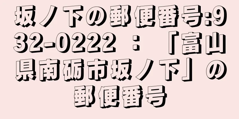 坂ノ下の郵便番号:932-0222 ： 「富山県南砺市坂ノ下」の郵便番号