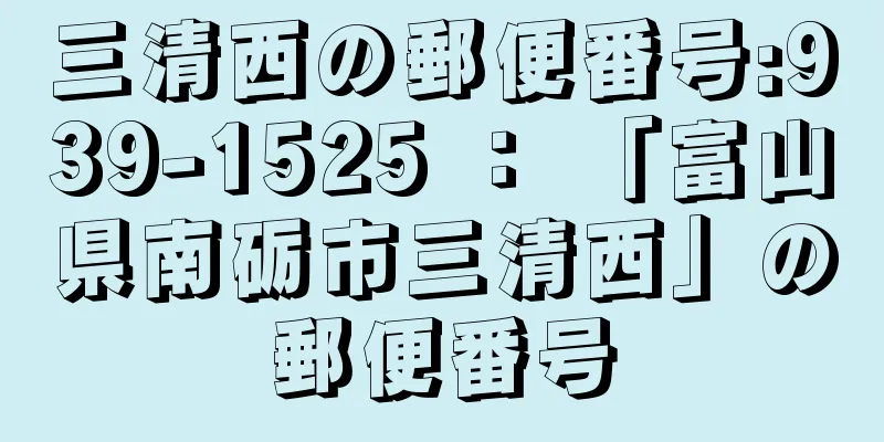 三清西の郵便番号:939-1525 ： 「富山県南砺市三清西」の郵便番号