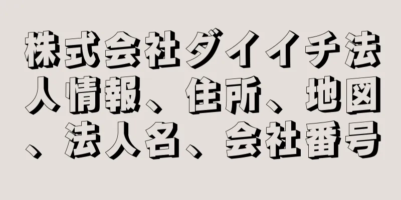 株式会社ダイイチ法人情報、住所、地図、法人名、会社番号