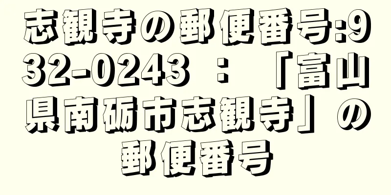 志観寺の郵便番号:932-0243 ： 「富山県南砺市志観寺」の郵便番号