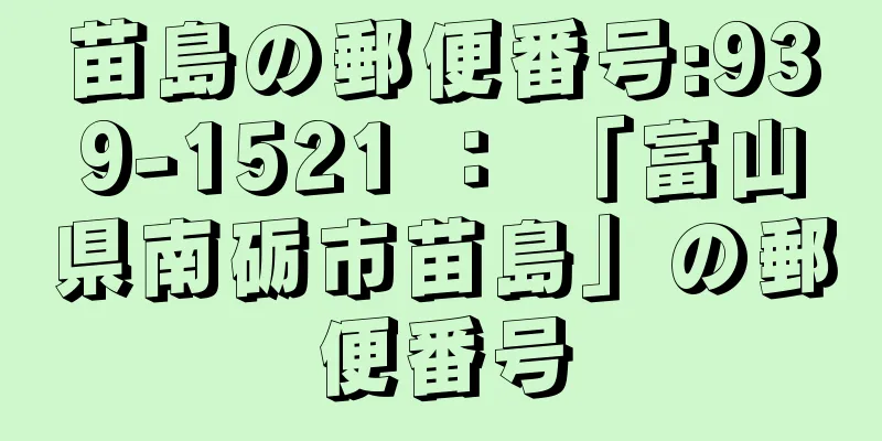 苗島の郵便番号:939-1521 ： 「富山県南砺市苗島」の郵便番号