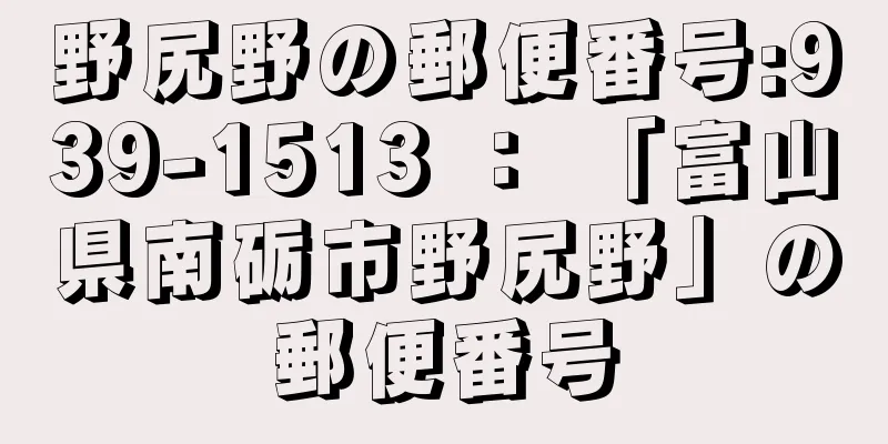 野尻野の郵便番号:939-1513 ： 「富山県南砺市野尻野」の郵便番号