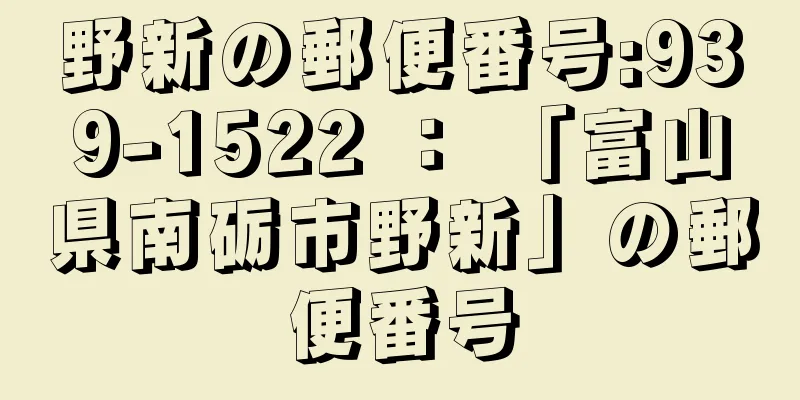 野新の郵便番号:939-1522 ： 「富山県南砺市野新」の郵便番号