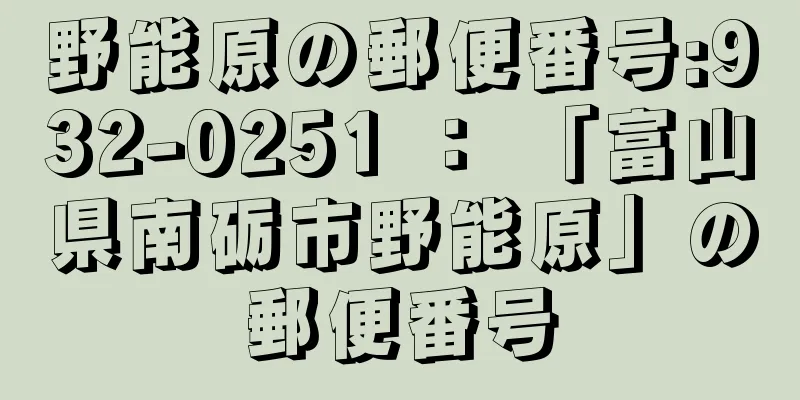 野能原の郵便番号:932-0251 ： 「富山県南砺市野能原」の郵便番号