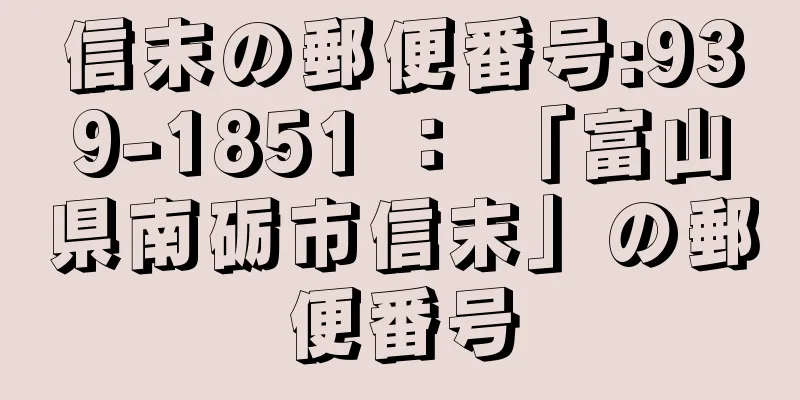 信末の郵便番号:939-1851 ： 「富山県南砺市信末」の郵便番号