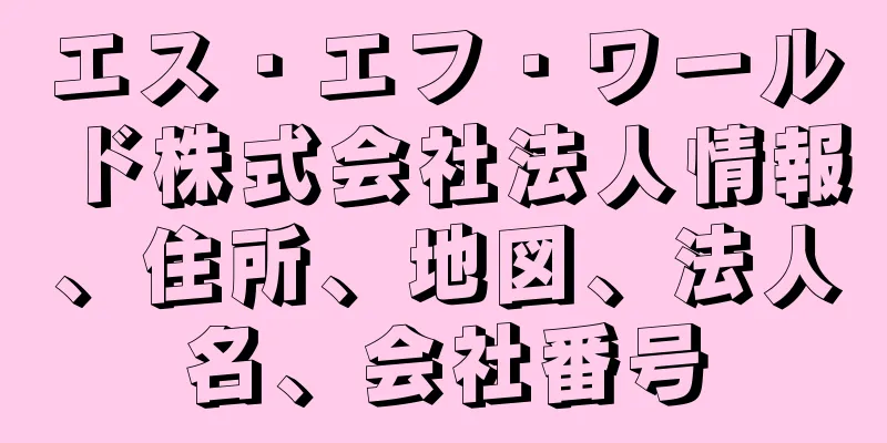エス・エフ・ワールド株式会社法人情報、住所、地図、法人名、会社番号