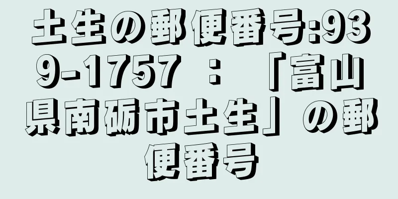 土生の郵便番号:939-1757 ： 「富山県南砺市土生」の郵便番号