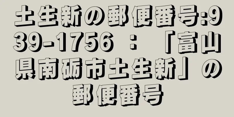 土生新の郵便番号:939-1756 ： 「富山県南砺市土生新」の郵便番号