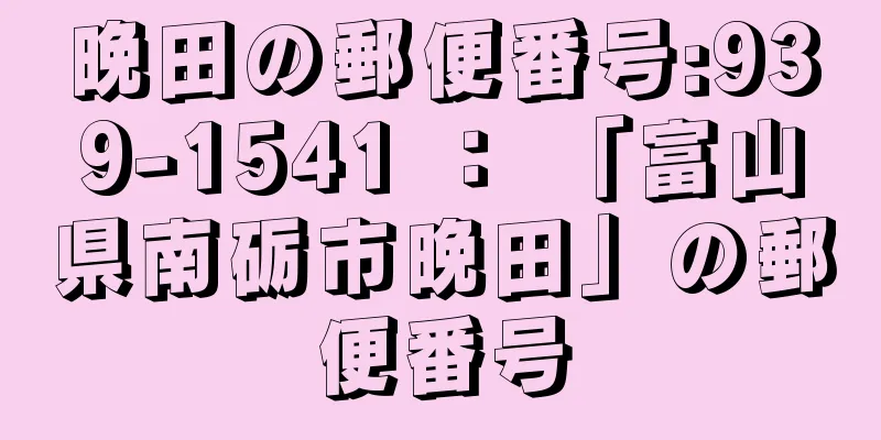 晩田の郵便番号:939-1541 ： 「富山県南砺市晩田」の郵便番号