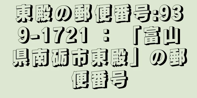 東殿の郵便番号:939-1721 ： 「富山県南砺市東殿」の郵便番号