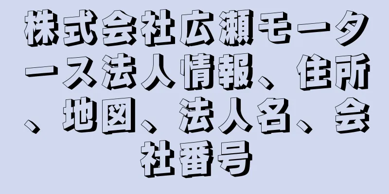 株式会社広瀬モータース法人情報、住所、地図、法人名、会社番号