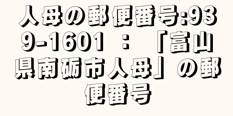 人母の郵便番号:939-1601 ： 「富山県南砺市人母」の郵便番号