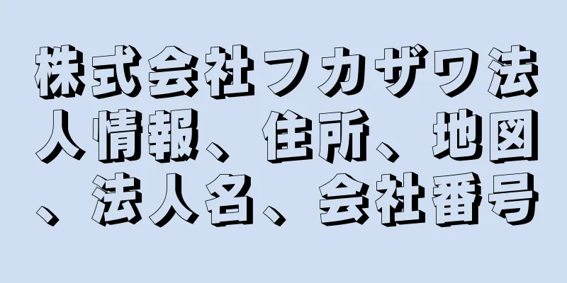 株式会社フカザワ法人情報、住所、地図、法人名、会社番号