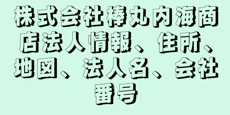 株式会社棒丸内海商店法人情報、住所、地図、法人名、会社番号