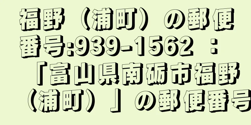 福野（浦町）の郵便番号:939-1562 ： 「富山県南砺市福野（浦町）」の郵便番号