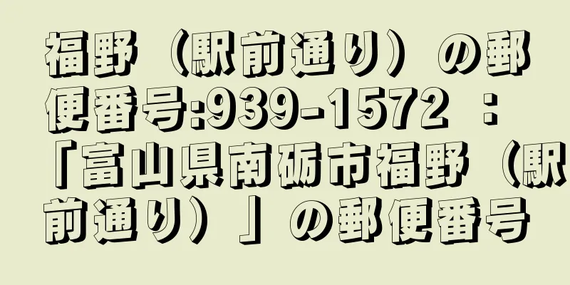 福野（駅前通り）の郵便番号:939-1572 ： 「富山県南砺市福野（駅前通り）」の郵便番号