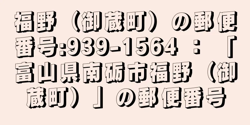 福野（御蔵町）の郵便番号:939-1564 ： 「富山県南砺市福野（御蔵町）」の郵便番号