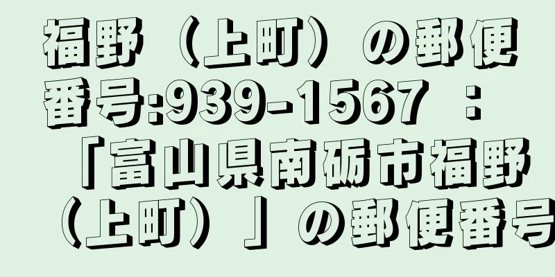 福野（上町）の郵便番号:939-1567 ： 「富山県南砺市福野（上町）」の郵便番号