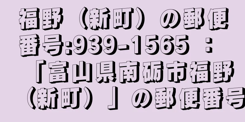 福野（新町）の郵便番号:939-1565 ： 「富山県南砺市福野（新町）」の郵便番号