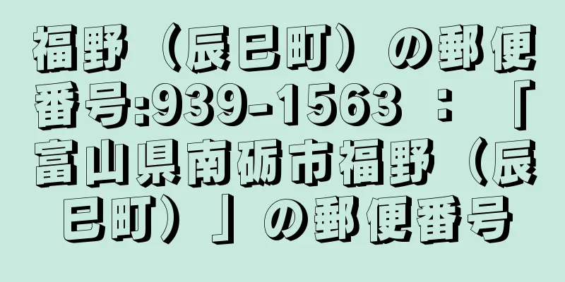 福野（辰巳町）の郵便番号:939-1563 ： 「富山県南砺市福野（辰巳町）」の郵便番号