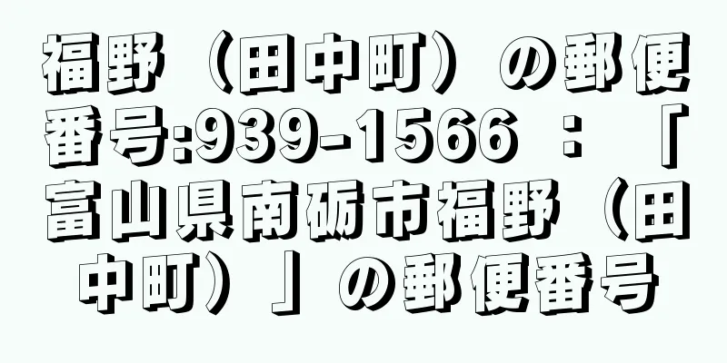 福野（田中町）の郵便番号:939-1566 ： 「富山県南砺市福野（田中町）」の郵便番号