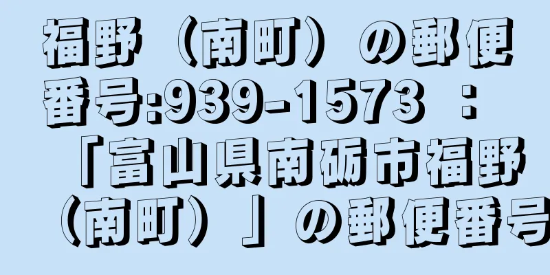 福野（南町）の郵便番号:939-1573 ： 「富山県南砺市福野（南町）」の郵便番号