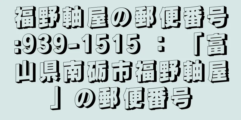 福野軸屋の郵便番号:939-1515 ： 「富山県南砺市福野軸屋」の郵便番号