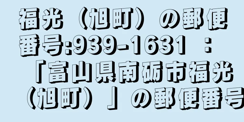 福光（旭町）の郵便番号:939-1631 ： 「富山県南砺市福光（旭町）」の郵便番号