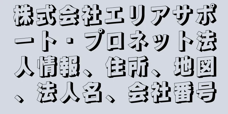 株式会社エリアサポート・プロネット法人情報、住所、地図、法人名、会社番号