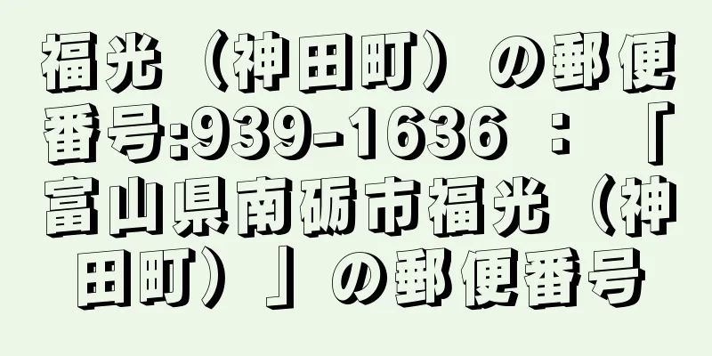 福光（神田町）の郵便番号:939-1636 ： 「富山県南砺市福光（神田町）」の郵便番号